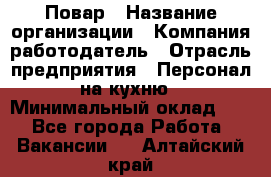 Повар › Название организации ­ Компания-работодатель › Отрасль предприятия ­ Персонал на кухню › Минимальный оклад ­ 1 - Все города Работа » Вакансии   . Алтайский край